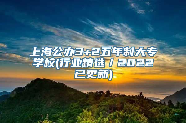 上海公办3+2五年制大专学校(行业精选／2022已更新)