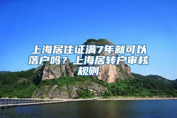 上海居住证满7年就可以落户吗？上海居转户审核规则