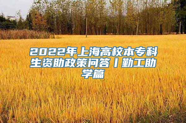 2022年上海高校本专科生资助政策问答丨勤工助学篇