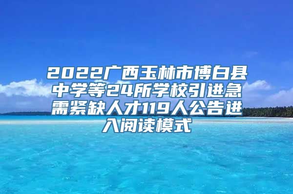 2022广西玉林市博白县中学等24所学校引进急需紧缺人才119人公告进入阅读模式