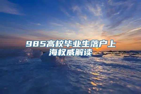 985高校毕业生落户上海权威解读