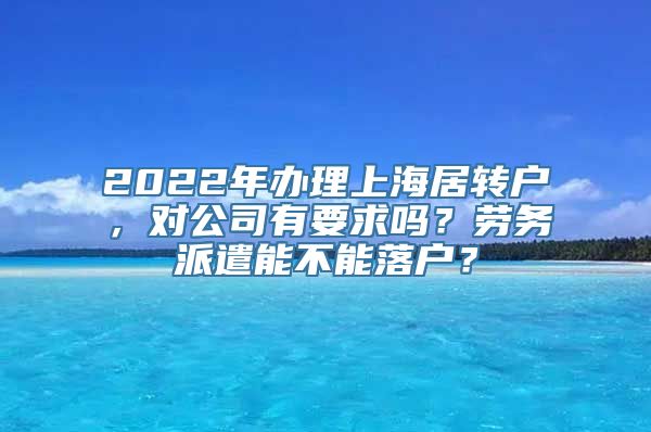 2022年办理上海居转户，对公司有要求吗？劳务派遣能不能落户？