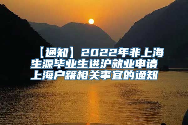 【通知】2022年非上海生源毕业生进沪就业申请上海户籍相关事宜的通知