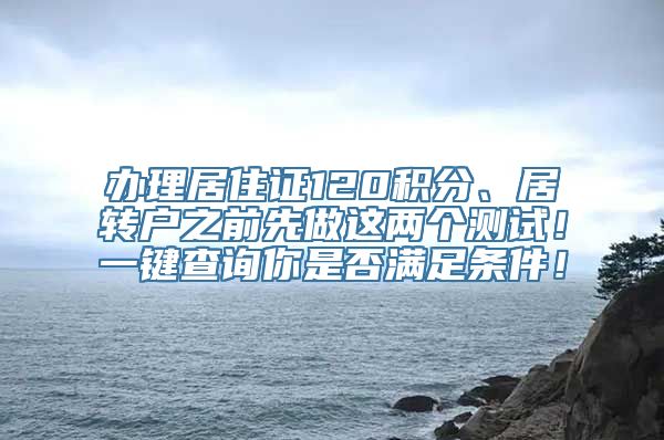 办理居住证120积分、居转户之前先做这两个测试！一键查询你是否满足条件！