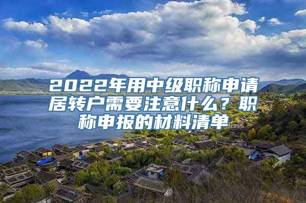 2022年用中级职称申请居转户需要注意什么？职称申报的材料清单