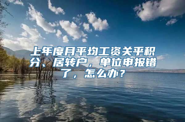 上年度月平均工资关乎积分、居转户，单位申报错了，怎么办？