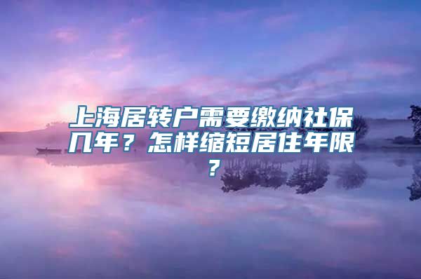 上海居转户需要缴纳社保几年？怎样缩短居住年限？