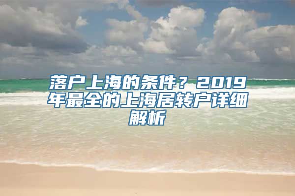 落户上海的条件？2019年最全的上海居转户详细解析