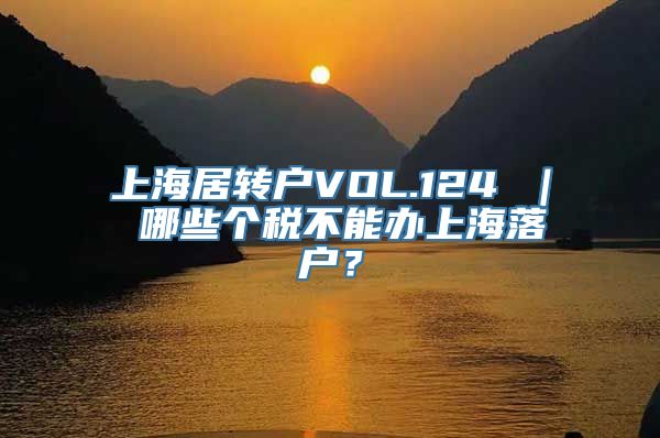 上海居转户VOL.124 ｜ 哪些个税不能办上海落户？