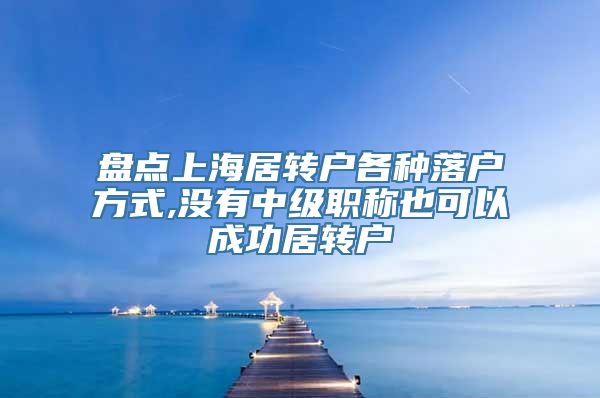 盘点上海居转户各种落户方式,没有中级职称也可以成功居转户