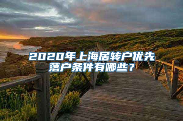 2020年上海居转户优先落户条件有哪些？