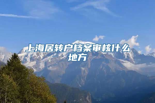 上海居转户档案审核什么地方