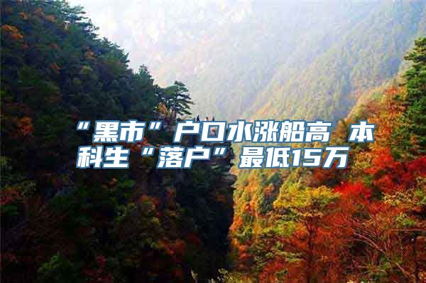 “黑市”户口水涨船高 本科生“落户”最低15万