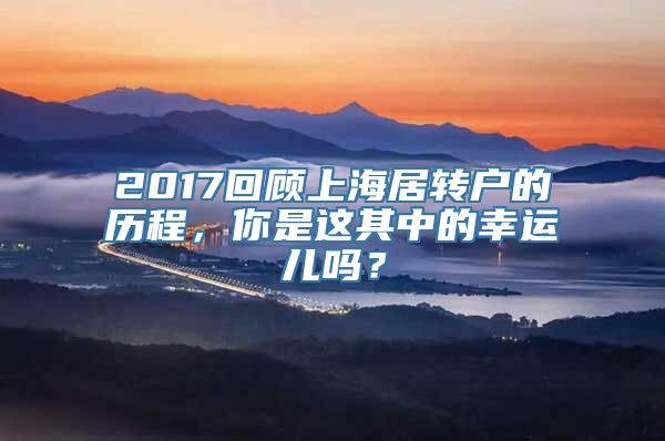 2017回顾上海居转户的历程，你是这其中的幸运儿吗？