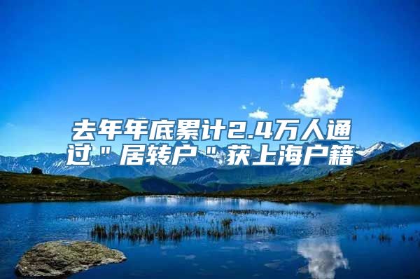 去年年底累计2.4万人通过＂居转户＂获上海户籍