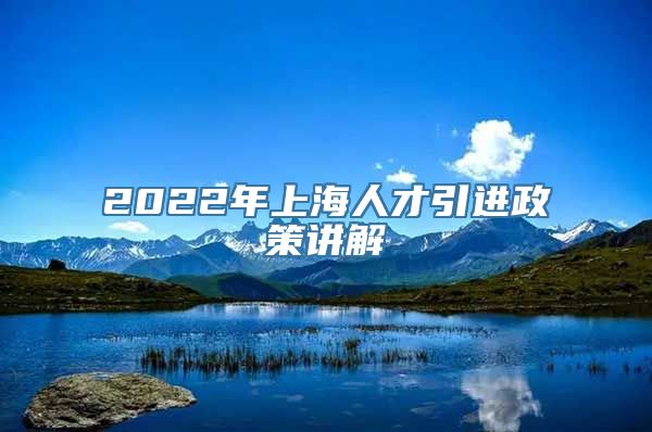 2022年上海人才引进政策讲解