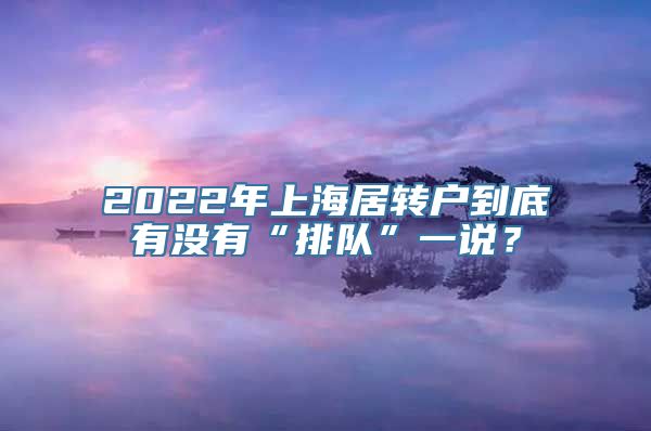 2022年上海居转户到底有没有“排队”一说？