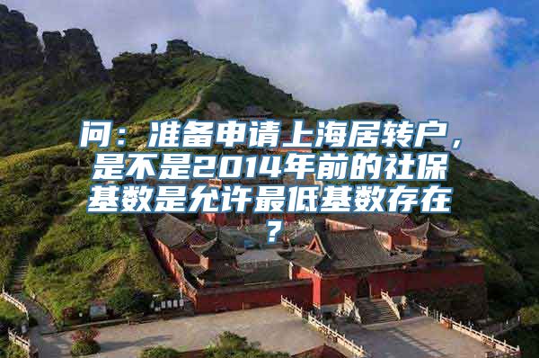 问：准备申请上海居转户，是不是2014年前的社保基数是允许最低基数存在？