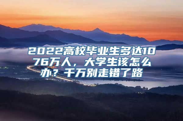 2022高校毕业生多达1076万人，大学生该怎么办？千万别走错了路