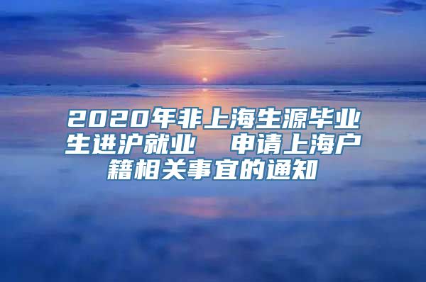 2020年非上海生源毕业生进沪就业  申请上海户籍相关事宜的通知