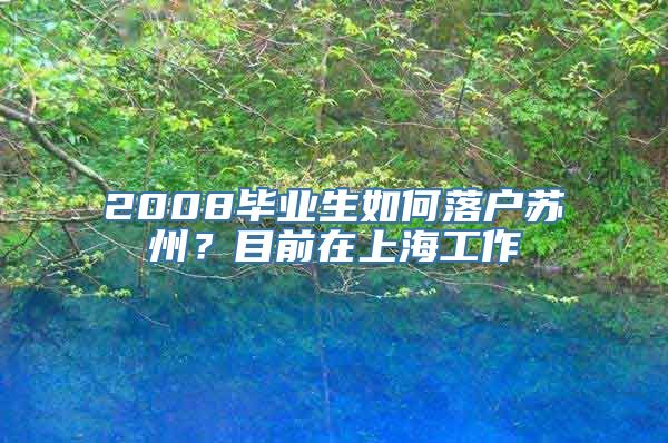 2008毕业生如何落户苏州？目前在上海工作