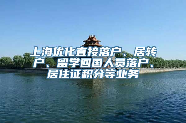 上海优化直接落户、居转户、留学回国人员落户、居住证积分等业务