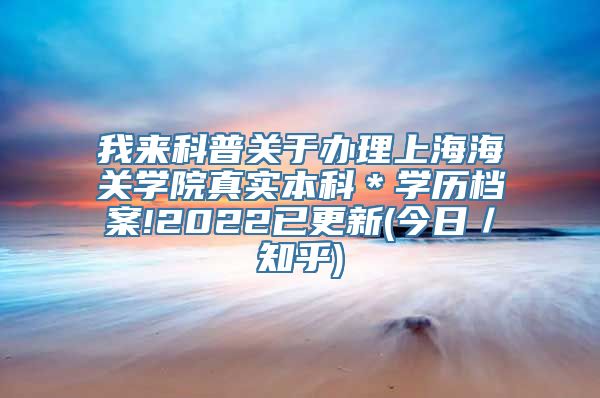 我来科普关于办理上海海关学院真实本科＊学历档案!2022已更新(今日／知乎)