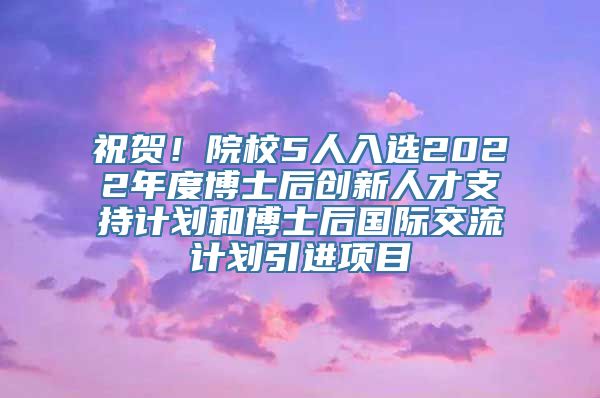 祝贺！院校5人入选2022年度博士后创新人才支持计划和博士后国际交流计划引进项目