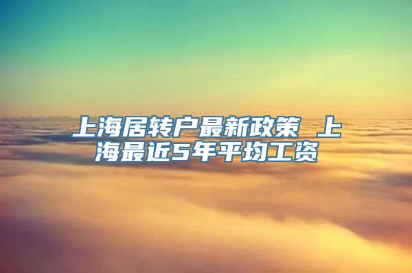 上海居转户最新政策 上海最近5年平均工资