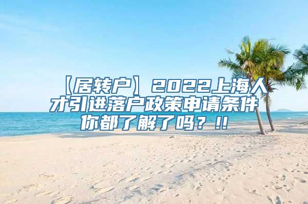 【居转户】2022上海人才引进落户政策申请条件你都了解了吗？!!