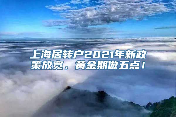 上海居转户2021年新政策放宽，黄金期做五点！