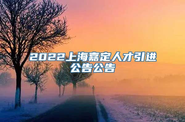 2022上海嘉定人才引进公告公告