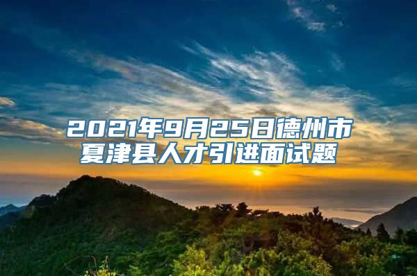 2021年9月25日德州市夏津县人才引进面试题