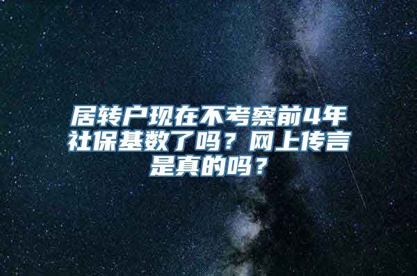 居转户现在不考察前4年社保基数了吗？网上传言是真的吗？