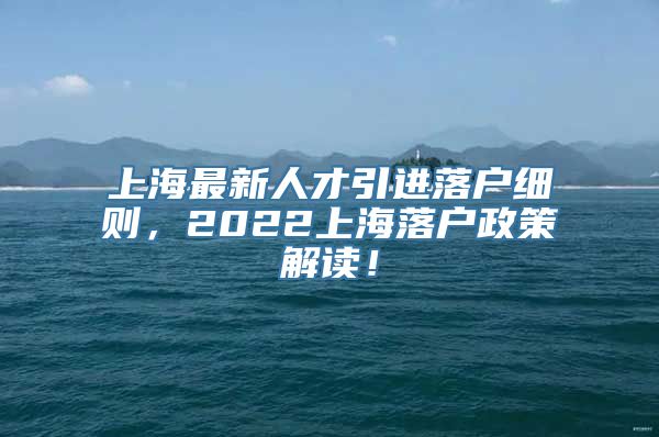 上海最新人才引进落户细则，2022上海落户政策解读！