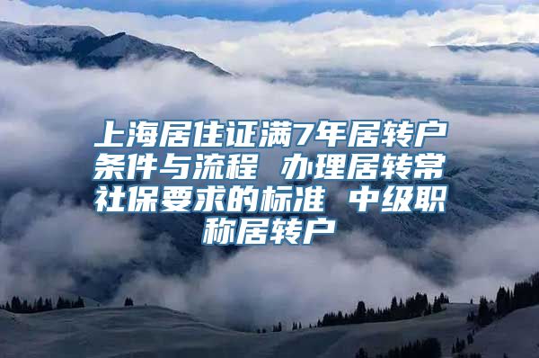 上海居住证满7年居转户条件与流程 办理居转常社保要求的标准 中级职称居转户