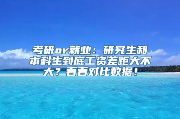 考研or就业：研究生和本科生到底工资差距大不大？看看对比数据！