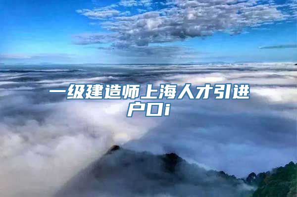 一级建造师上海人才引进户口i