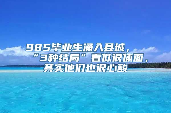 985毕业生涌入县城，“3种结局”看似很体面，其实他们也很心酸