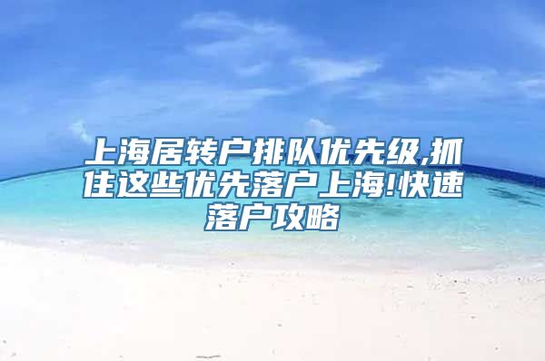 上海居转户排队优先级,抓住这些优先落户上海!快速落户攻略