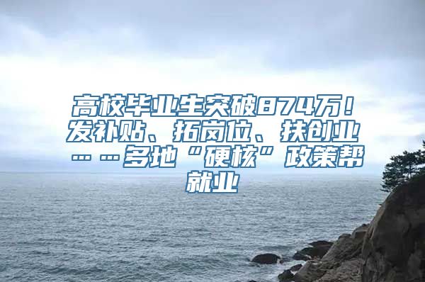 高校毕业生突破874万！发补贴、拓岗位、扶创业……多地“硬核”政策帮就业