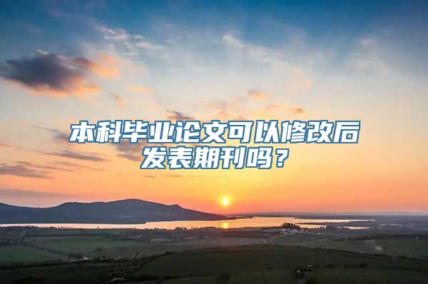 本科毕业论文可以修改后发表期刊吗？