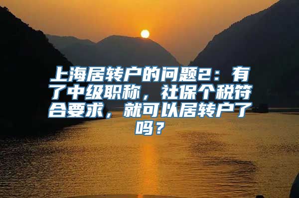 上海居转户的问题2：有了中级职称，社保个税符合要求，就可以居转户了吗？