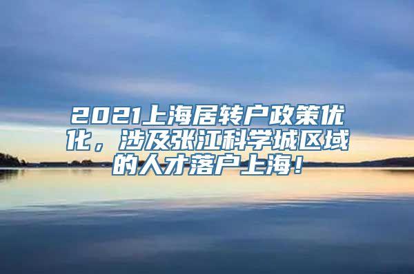 2021上海居转户政策优化，涉及张江科学城区域的人才落户上海！