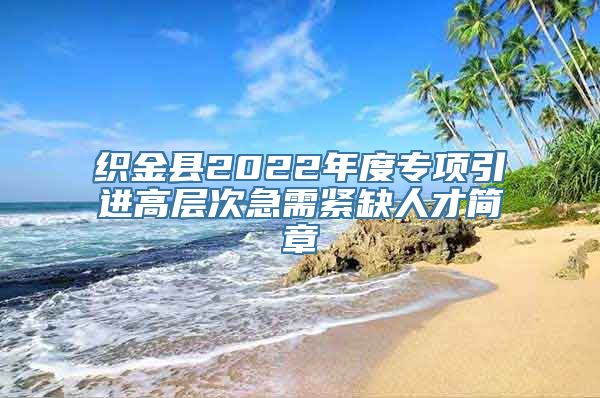 织金县2022年度专项引进高层次急需紧缺人才简章