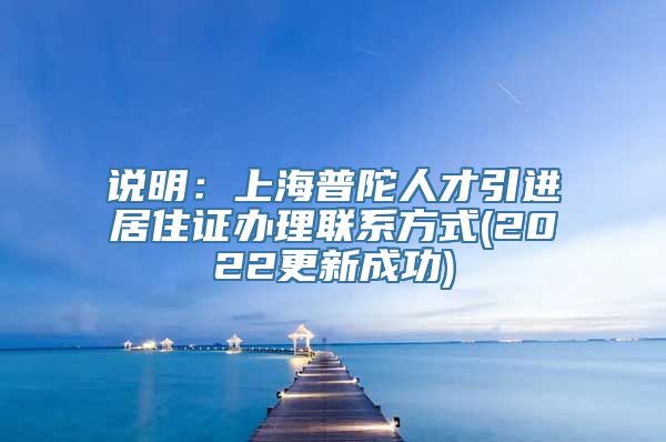 说明：上海普陀人才引进居住证办理联系方式(2022更新成功)