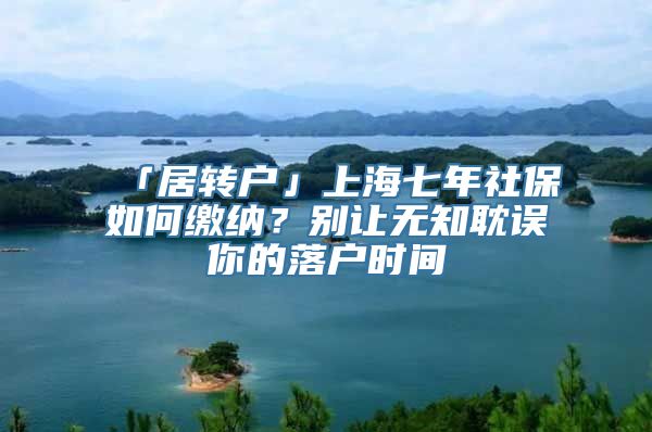 「居转户」上海七年社保如何缴纳？别让无知耽误你的落户时间