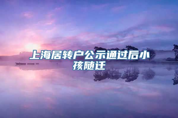 上海居转户公示通过后小孩随迁