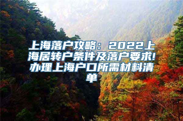 上海落户攻略：2022上海居转户条件及落户要求!办理上海户口所需材料清单