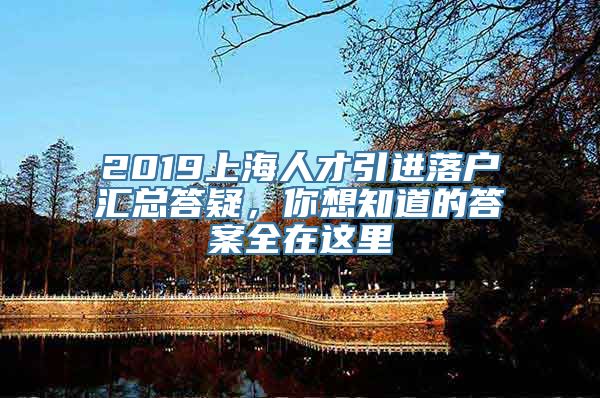 2019上海人才引进落户汇总答疑，你想知道的答案全在这里